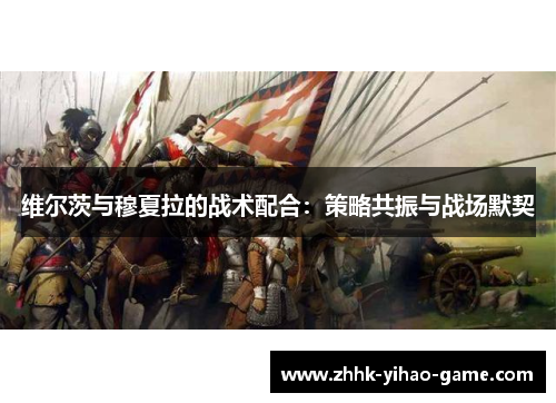 维尔茨与穆夏拉的战术配合：策略共振与战场默契