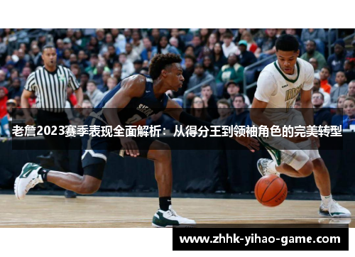 老詹2023赛季表现全面解析:从得分王到领袖角色的完美转型 老詹2023赛季表现全面解析:从得分王到领袖角色的完美转型