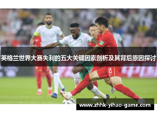 英格兰世界大赛失利的五大关键因素剖析及其背后原因探讨 英格兰世界大赛失利的五大关键因素剖析及其背后原因探讨