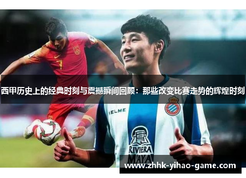 西甲历史上的经典时刻与震撼瞬间回顾:那些改变比赛走势的辉煌时刻 西甲历史上的经典时刻与震撼瞬间回顾:那些改变比赛走势的辉煌时刻