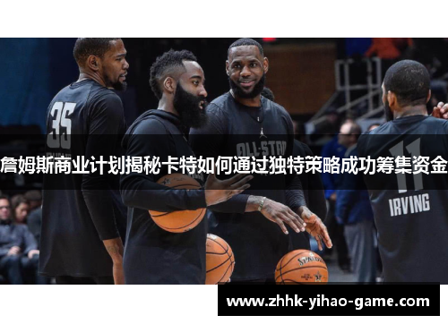 詹姆斯商业计划揭秘卡特如何通过独特策略成功筹集资金 詹姆斯商业计划揭秘卡特如何通过独特策略成功筹集资金