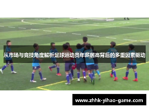 从市场与竞技角度解析足球运动员年薪居高背后的多重因素驱动