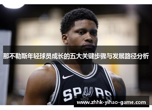 那不勒斯年轻球员成长的五大关键步骤与发展路径分析 那不勒斯年轻球员成长的五大关键步骤与发展路径分析