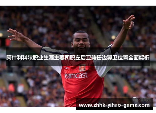 阿什利科尔职业生涯主要司职左后卫兼任边翼卫位置全面解析
