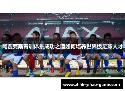 阿贾克斯青训体系成功之道如何培养世界级足球人才