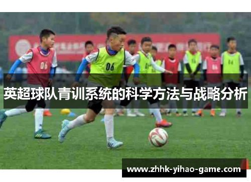 英超球队青训系统的科学方法与战略分析 英超球队青训系统的科学方法与战略分析