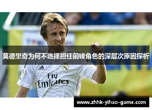 莫德里奇为何不选择担任前锋角色的深层次原因探析 莫德里奇为何不选择担任前锋角色的深层次原因探析