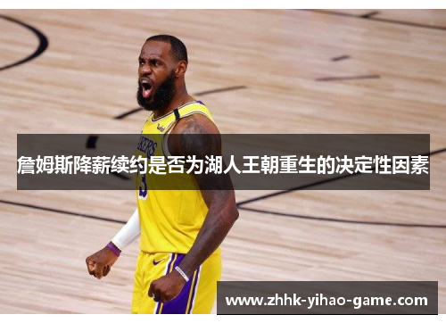 詹姆斯降薪续约是否为湖人王朝重生的决定性因素 詹姆斯降薪续约是否为湖人王朝重生的决定性因素