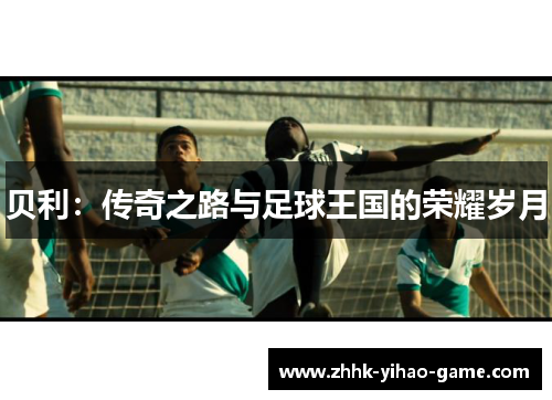 贝利：传奇之路与足球王国的荣耀岁月